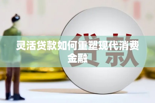 荷塘灵活贷款如何重塑现代消费金融