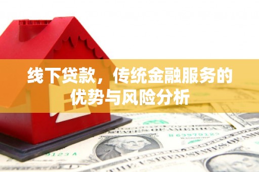荷塘线下贷款，传统金融服务的优势与风险分析