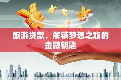 荷塘旅游贷款，解锁梦想之旅的金融钥匙