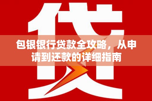 荷塘包银银行贷款全攻略，从申请到还款的详细指南