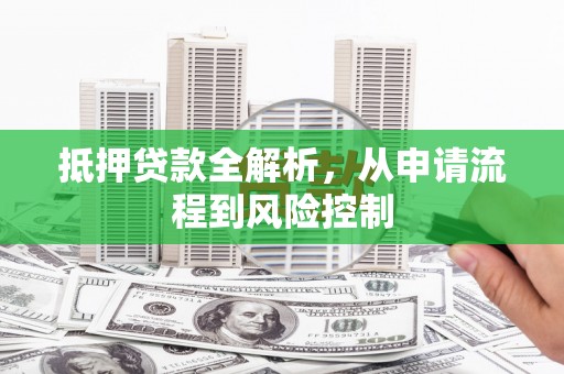 荷塘抵押贷款全解析，从申请流程到风险控制
