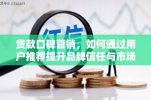 荷塘贷款口碑营销，如何通过用户推荐提升品牌信任与市场份额