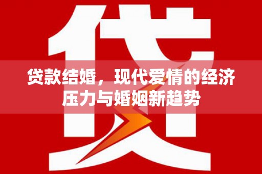 荷塘贷款结婚，现代爱情的经济压力与婚姻新趋势