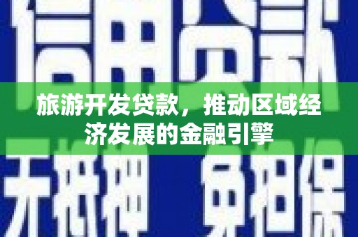 荷塘旅游开发贷款，推动区域经济发展的金融引擎