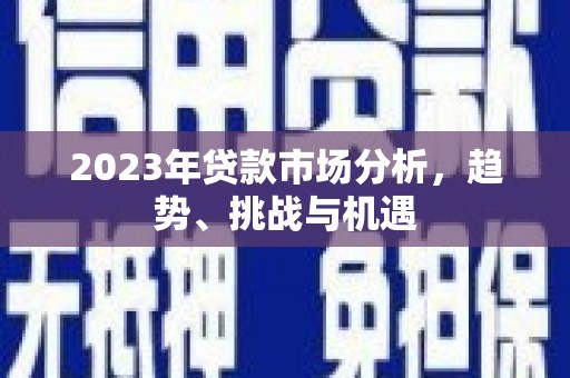 荷塘2023年贷款市场分析，趋势、挑战与机遇