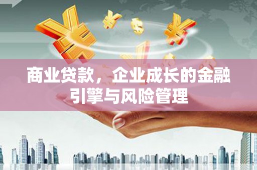 荷塘商业贷款，企业成长的金融引擎与风险管理