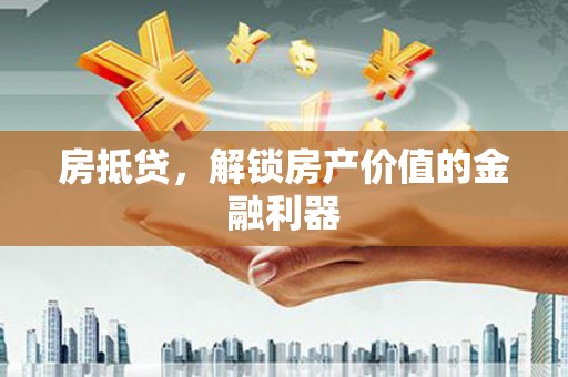 荷塘房抵贷，解锁房产价值的金融利器