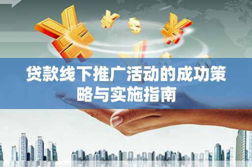 荷塘贷款线下推广活动的成功策略与实施指南