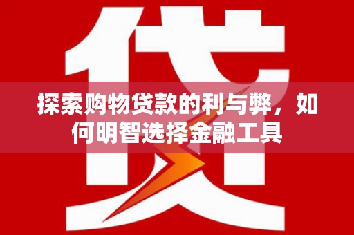 荷塘探索购物贷款的利与弊，如何明智选择金融工具
