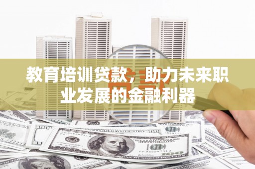 荷塘教育培训贷款，助力未来职业发展的金融利器