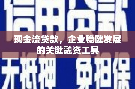 荷塘现金流贷款，企业稳健发展的关键融资工具