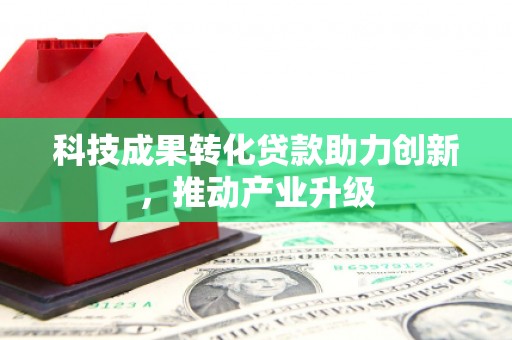 荷塘科技成果转化贷款助力创新，推动产业升级