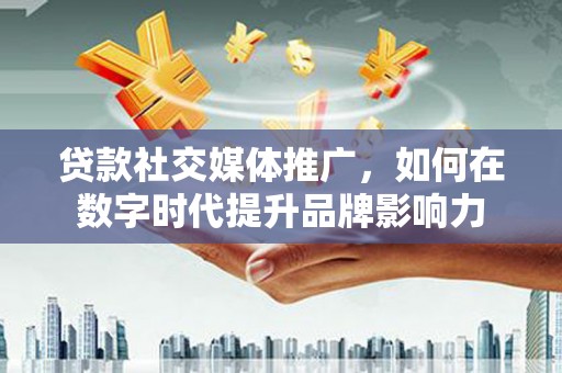荷塘贷款社交媒体推广，如何在数字时代提升品牌影响力