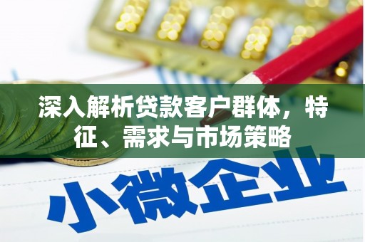 荷塘深入解析贷款客户群体，特征、需求与市场策略