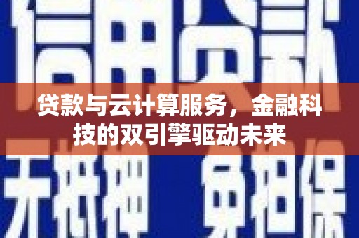 荷塘贷款与云计算服务，金融科技的双引擎驱动未来