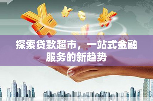 荷塘探索贷款超市，一站式金融服务的新趋势