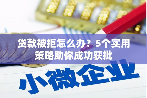 荷塘贷款被拒怎么办？5个实用策略助你成功获批