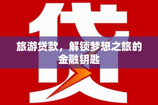 荷塘旅游贷款，解锁梦想之旅的金融钥匙