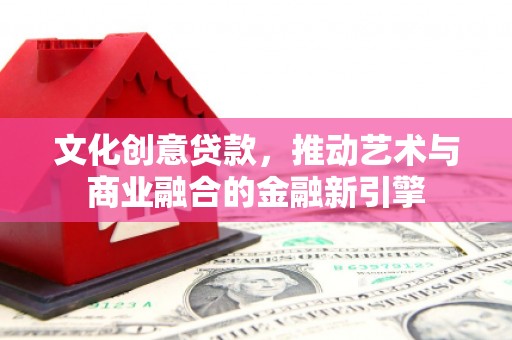 荷塘文化创意贷款，推动艺术与商业融合的金融新引擎