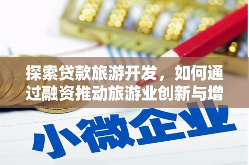 荷塘探索贷款旅游开发，如何通过融资推动旅游业创新与增长