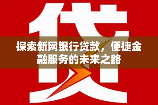 荷塘探索新网银行贷款，便捷金融服务的未来之路