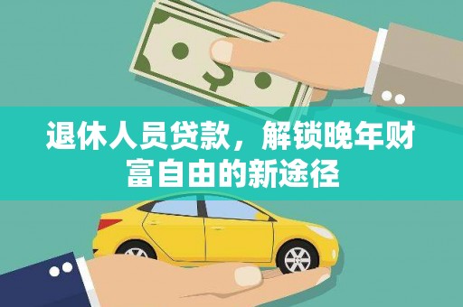 荷塘退休人员贷款，解锁晚年财富自由的新途径