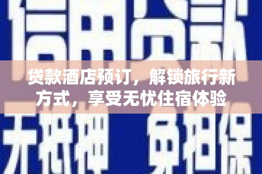 荷塘贷款酒店预订，解锁旅行新方式，享受无忧住宿体验