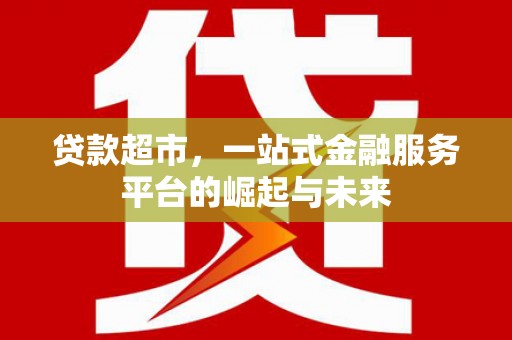 荷塘贷款超市，一站式金融服务平台的崛起与未来