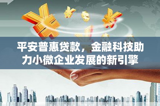 荷塘平安普惠贷款，金融科技助力小微企业发展的新引擎