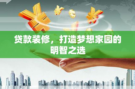 荷塘贷款装修，打造梦想家园的明智之选