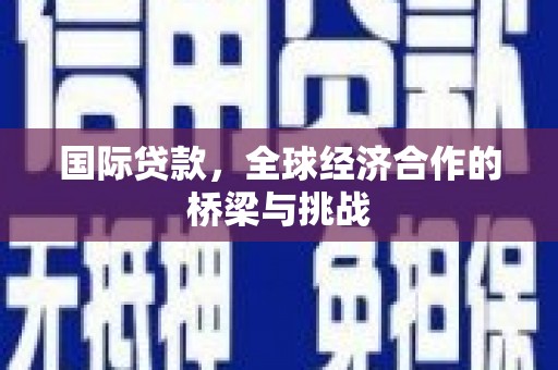 荷塘国际贷款，全球经济合作的桥梁与挑战