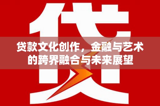 荷塘贷款文化创作，金融与艺术的跨界融合与未来展望