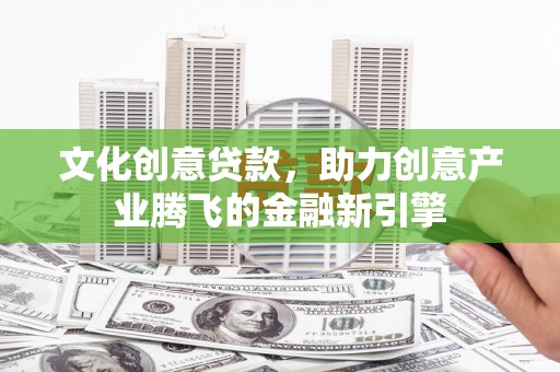 荷塘文化创意贷款，助力创意产业腾飞的金融新引擎
