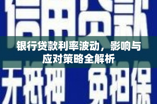 荷塘银行贷款利率波动，影响与应对策略全解析