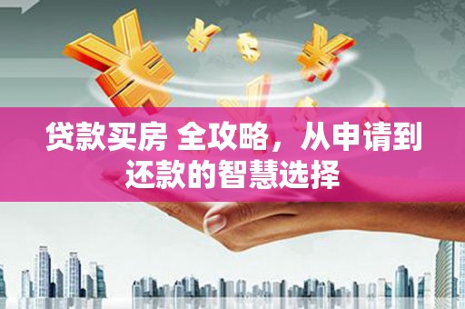 荷塘贷款买房 全攻略，从申请到还款的智慧选择