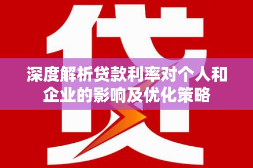 荷塘深度解析贷款利率对个人和企业的影响及优化策略