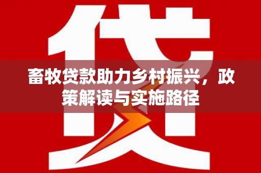 荷塘畜牧贷款助力乡村振兴，政策解读与实施路径