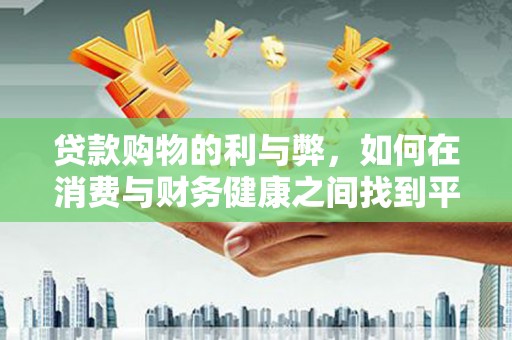 荷塘贷款购物的利与弊，如何在消费与财务健康之间找到平衡