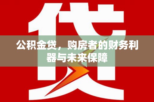 荷塘公积金贷，购房者的财务利器与未来保障