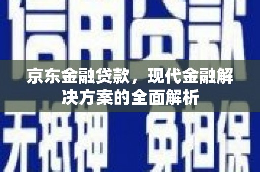 荷塘京东金融贷款，现代金融解决方案的全面解析