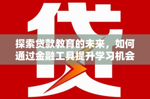 荷塘探索贷款教育的未来，如何通过金融工具提升学习机会