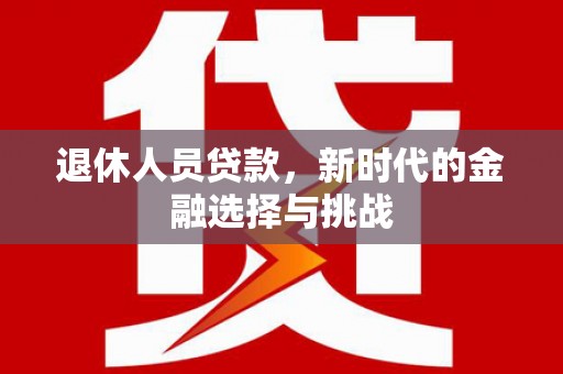 荷塘退休人员贷款，新时代的金融选择与挑战