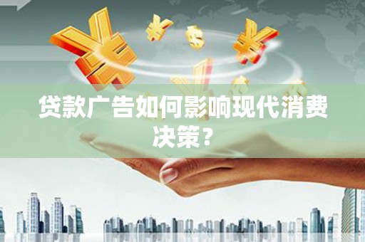 荷塘贷款广告如何影响现代消费决策？
