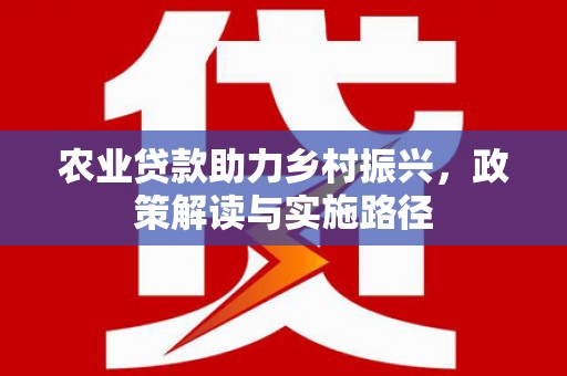 荷塘农业贷款助力乡村振兴，政策解读与实施路径