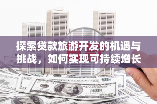 荷塘探索贷款旅游开发的机遇与挑战，如何实现可持续增长