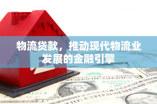 荷塘物流贷款，推动现代物流业发展的金融引擎