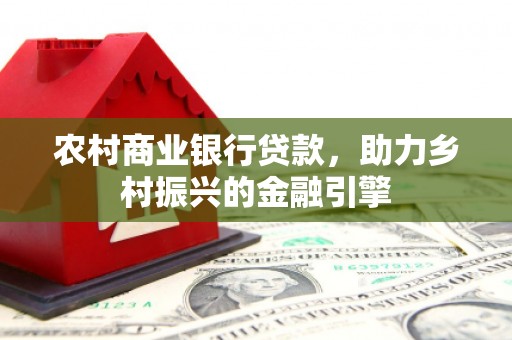 荷塘农村商业银行贷款，助力乡村振兴的金融引擎