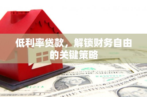 荷塘低利率贷款，解锁财务自由的关键策略