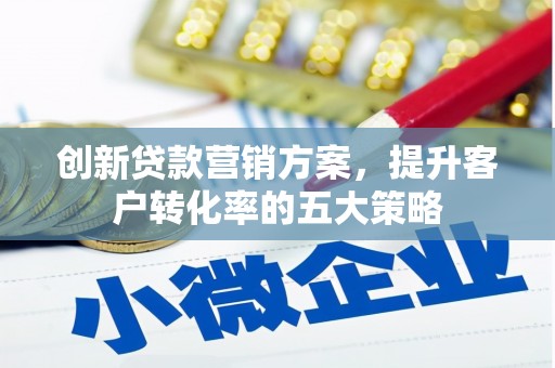 荷塘创新贷款营销方案，提升客户转化率的五大策略