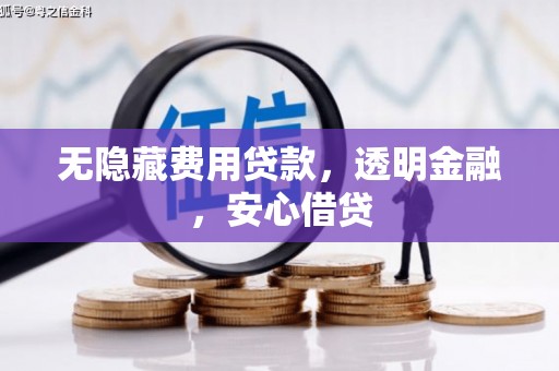 荷塘无隐藏费用贷款，透明金融，安心借贷